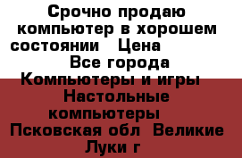 Срочно продаю компьютер в хорошем состоянии › Цена ­ 25 000 - Все города Компьютеры и игры » Настольные компьютеры   . Псковская обл.,Великие Луки г.